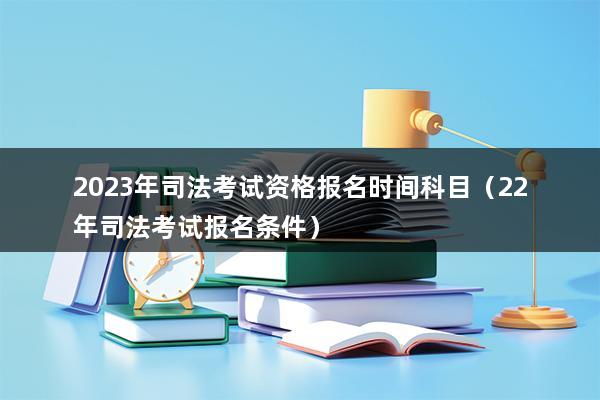 2023年司法考试资格报名时间科目（22年司法考试报名条件）