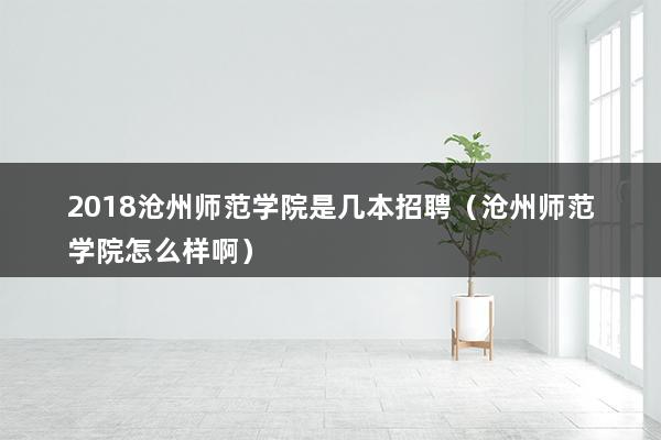 2023沧州师范学院是几本招聘（沧州师范学院怎么样啊）