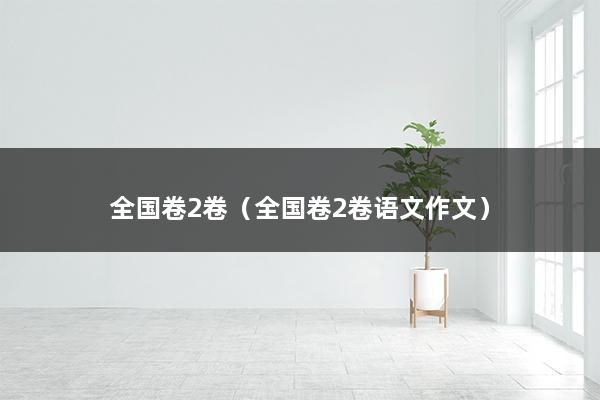 全国卷2卷（全国卷2卷语文作文）