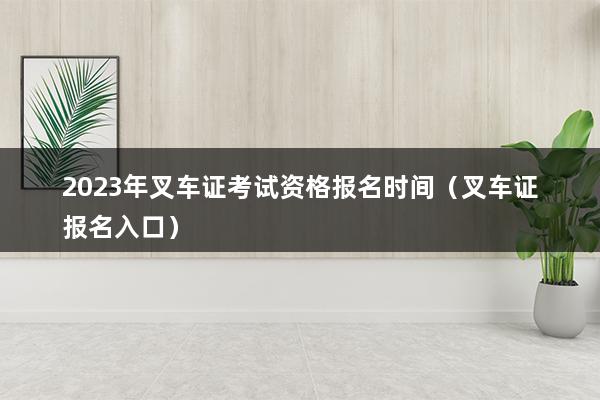 2023年叉车证考试资格报名时间（叉车证报名入口）