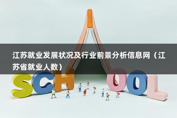 江苏就业发展状况及行业前景分析信息网（江苏省就业人数）