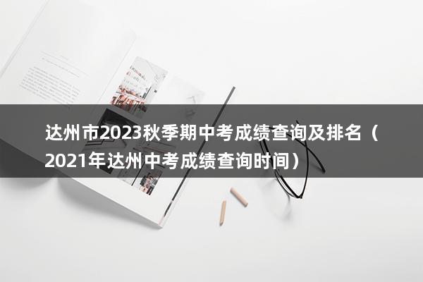 达州市2023秋季期中考成绩查询及排名（2023年达州中考成绩查询时间）