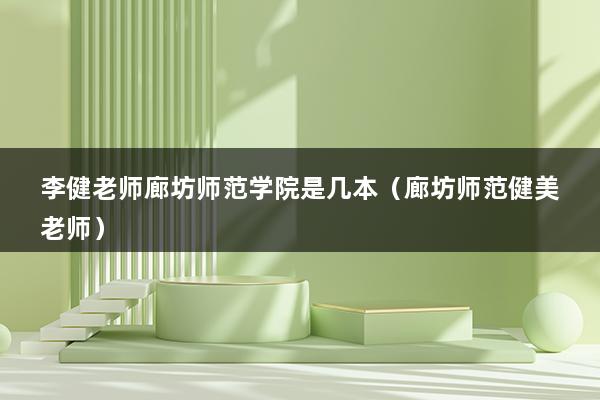 李健老师廊坊师范学院是几本（廊坊师范健美老师）