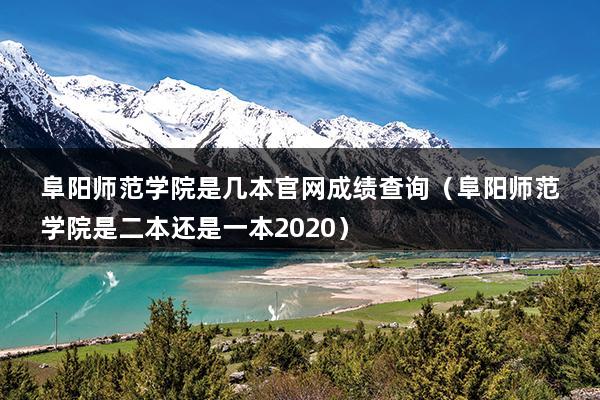 阜阳师范学院是几本官网成绩查询（阜阳师范学院是二本还是一本2023）