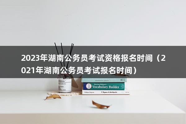 2023年湖南公务员考试资格报名时间（2023年湖南公务员考试报名时间）