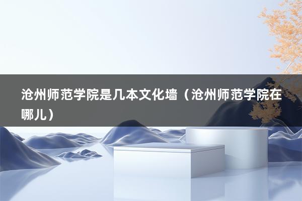 沧州师范学院是几本文化墙（沧州师范学院在哪儿）