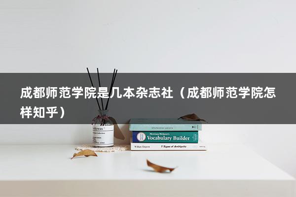 成都师范学院是几本杂志社（成都师范学院怎样知乎）