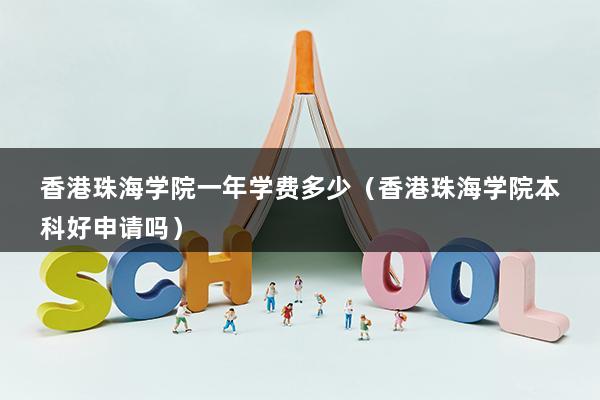 香港珠海学院一年学费多少（香港珠海学院本科好申请吗）