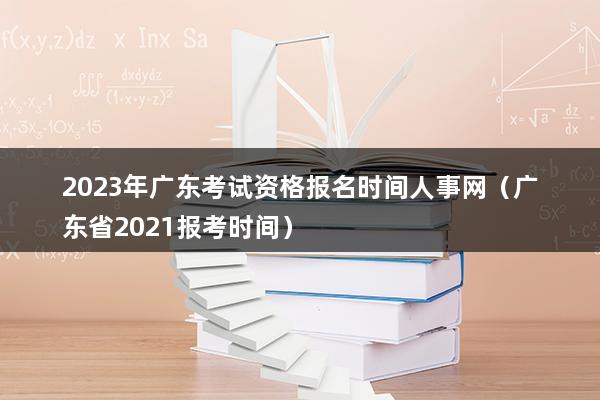 2023年广东考试资格报名时间人事网（广东省2023报考时间）