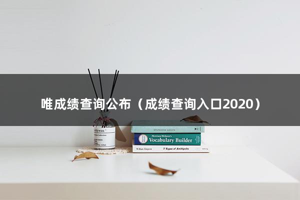 唯成绩查询公布（成绩查询入口2023）