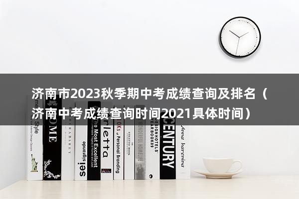 济南市2023秋季期中考成绩查询及排名（济南中考成绩查询时间2023具体时间）