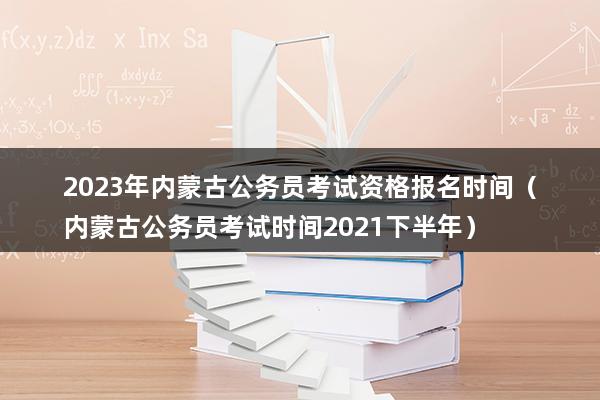 2023年内蒙古公务员考试资格报名时间（内蒙古公务员考试时间2023下半年）