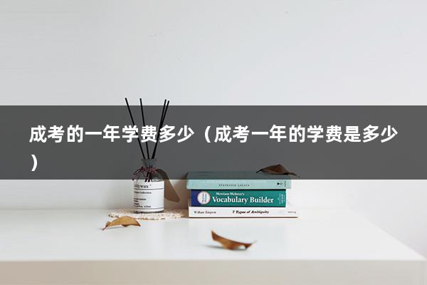 成考的一年学费多少（成考一年的学费是多少）