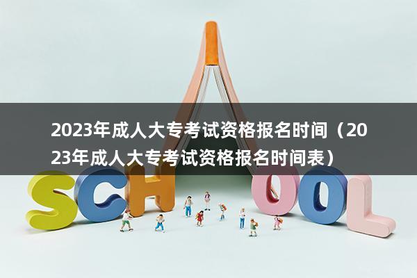 2023年成人大专考试资格报名时间（2023年成人大专考试资格报名时间表）