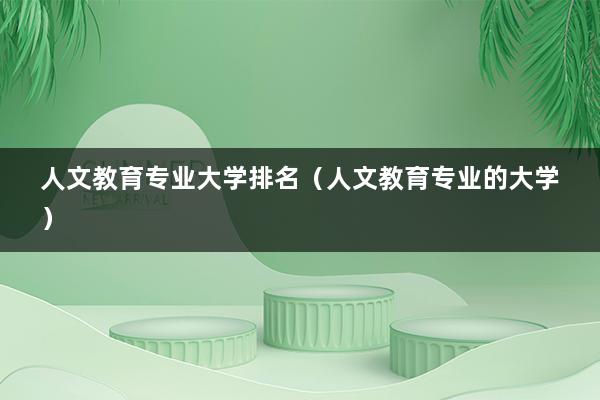 人文教育专业大学排名（人文教育专业的大学）(图1)