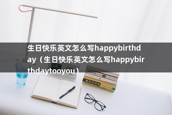 生日快乐英文怎么写（happy birthday的拼写）(图1)