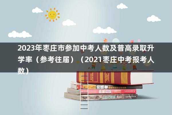 2023年枣庄市参加中考人数及普高录取升学率（2023年枣庄中考政策）(图1)