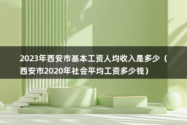 2023年西安市基本工资人均收入是多少（西安市2023年最低工资标准）(图1)