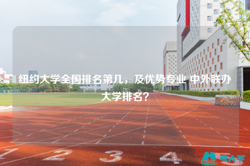 纽约大学全国排名第几，及优势专业 中外联办大学排名？