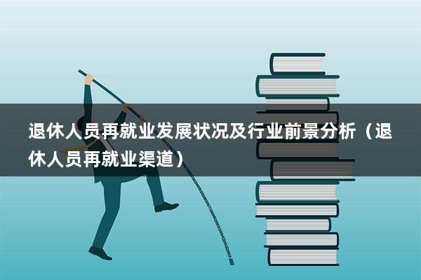 退休人员再就业发展状况及行业前景分析（退休人员再就业渠道）(图1)