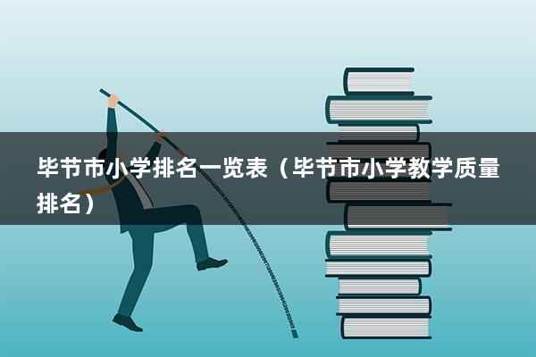 毕节市小学排名一览表（毕节市小学教学质量排名）(图1)