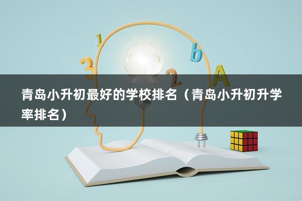 青岛小升初最好的学校排名（青岛小升初升学率排名）(图1)