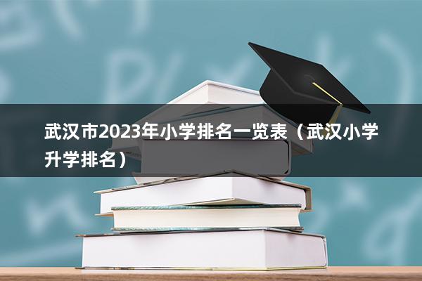 武汉市2023年小学排名一览表（武汉小学升学排名）(图1)