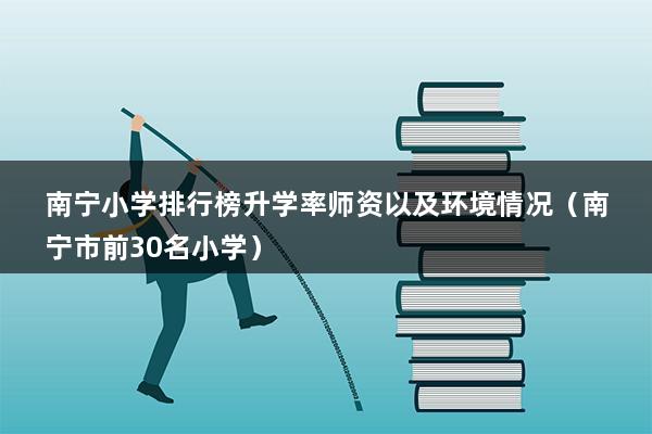 南宁小学排行榜升学率师资以及环境情况（南宁市前30名小学）(图1)