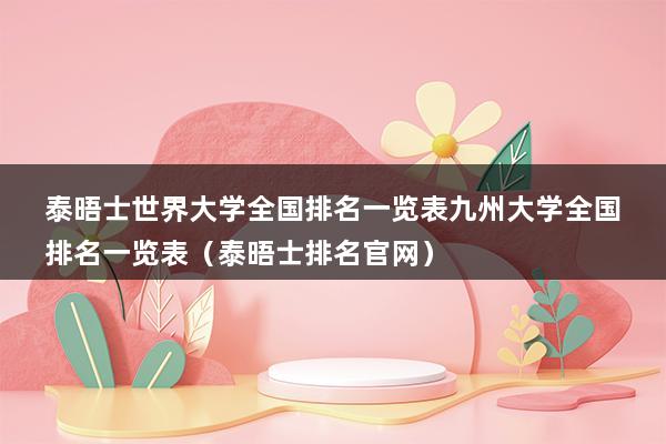 泰晤士世界大学全国排名一览表九州大学全国排名一览表（泰晤士排名官网）(图1)