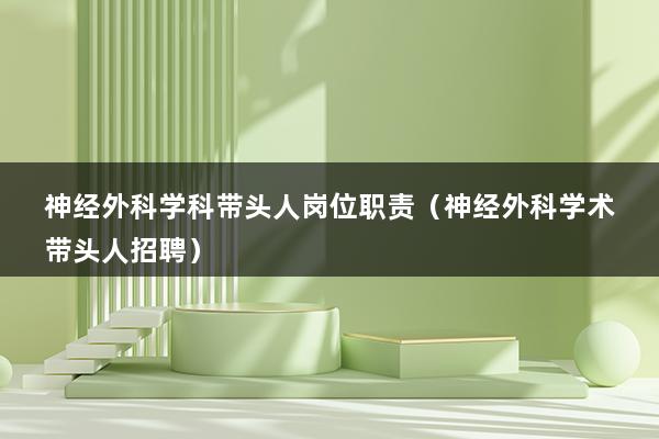 神经外科学科带头人岗位职责（神经外科学术带头人招聘）(图1)