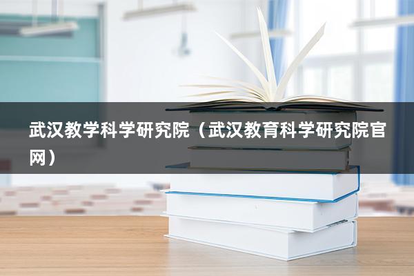 武汉教学科学研究院（武汉教育科学研究院官网）(图1)