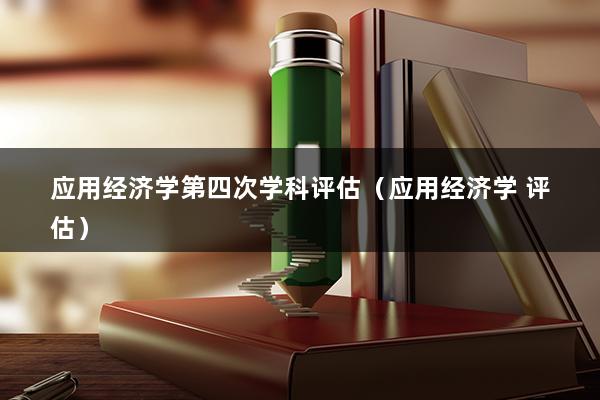 应用经济学第四次学科评估（应用经济学 评估）(图1)