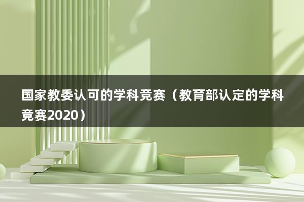 国家教委认可的学科竞赛（教育部认定的学科竞赛2023）(图1)