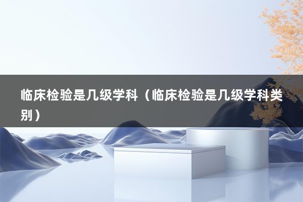 临床检验是几级学科（临床检验是几级学科类别）(图1)